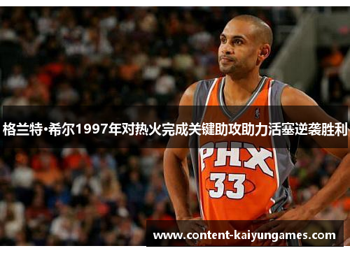 格兰特·希尔1997年对热火完成关键助攻助力活塞逆袭胜利