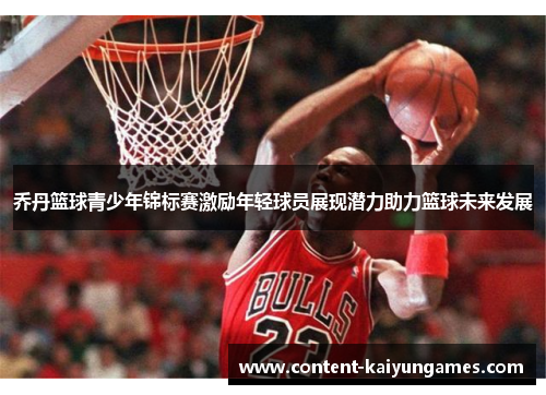 乔丹篮球青少年锦标赛激励年轻球员展现潜力助力篮球未来发展