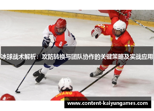 冰球战术解析：攻防转换与团队协作的关键策略及实战应用