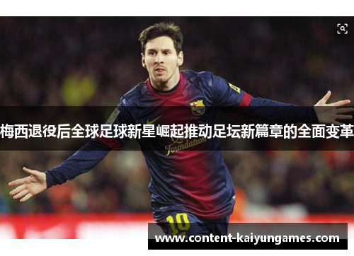 梅西退役后全球足球新星崛起推动足坛新篇章的全面变革