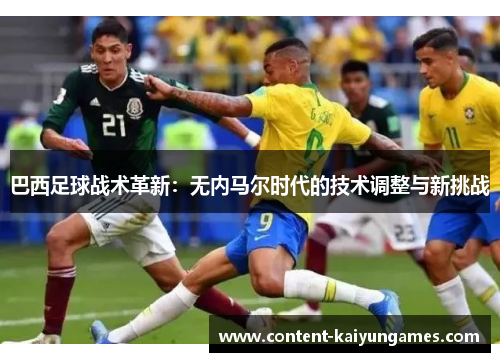 巴西足球战术革新：无内马尔时代的技术调整与新挑战