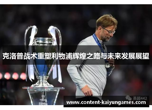 克洛普战术重塑利物浦辉煌之路与未来发展展望