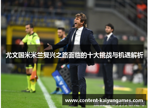 尤文国米米兰复兴之路面临的十大挑战与机遇解析