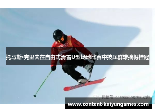 托马斯·克里夫在自由式滑雪U型场地比赛中技压群雄摘得桂冠