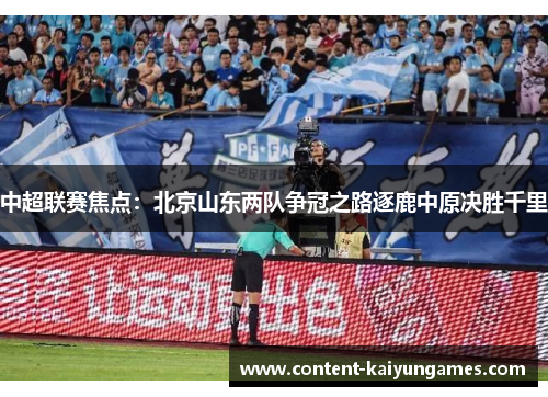 中超联赛焦点：北京山东两队争冠之路逐鹿中原决胜千里