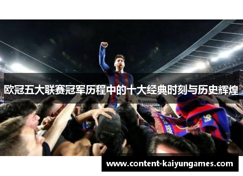 欧冠五大联赛冠军历程中的十大经典时刻与历史辉煌