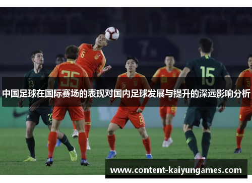 中国足球在国际赛场的表现对国内足球发展与提升的深远影响分析