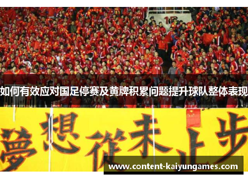 如何有效应对国足停赛及黄牌积累问题提升球队整体表现
