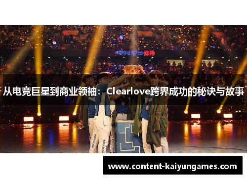 从电竞巨星到商业领袖：Clearlove跨界成功的秘诀与故事