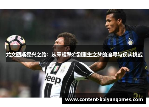 尤文图斯复兴之路：从荣耀跌宕到重生之梦的追寻与现实挑战