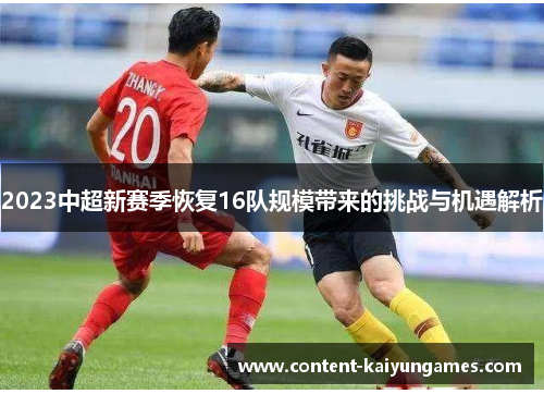 2023中超新赛季恢复16队规模带来的挑战与机遇解析