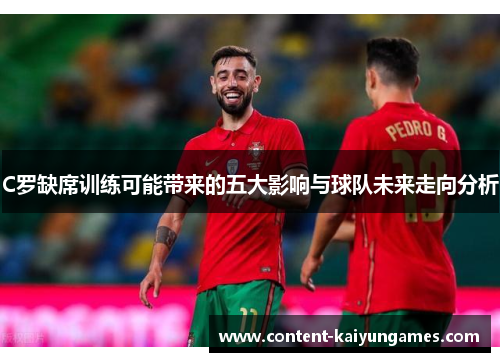 C罗缺席训练可能带来的五大影响与球队未来走向分析