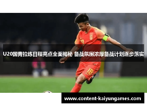 U20国青拉练日程亮点全面揭秘 备战氛围浓厚备战计划逐步落实