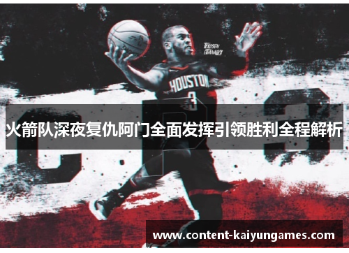 火箭队深夜复仇阿门全面发挥引领胜利全程解析