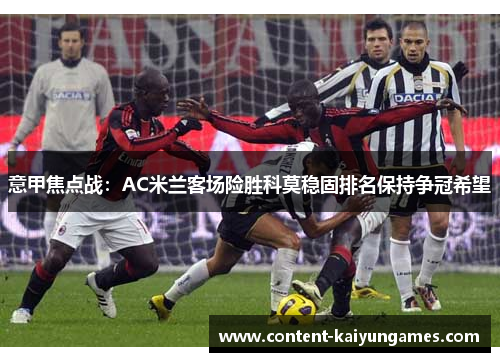 意甲焦点战：AC米兰客场险胜科莫稳固排名保持争冠希望