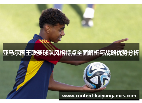 亚马尔国王联赛球队风格特点全面解析与战略优势分析
