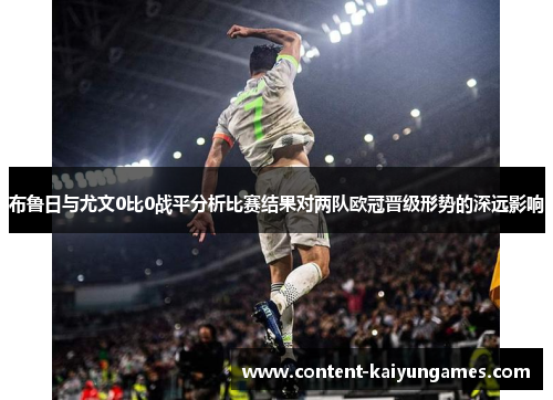 布鲁日与尤文0比0战平分析比赛结果对两队欧冠晋级形势的深远影响