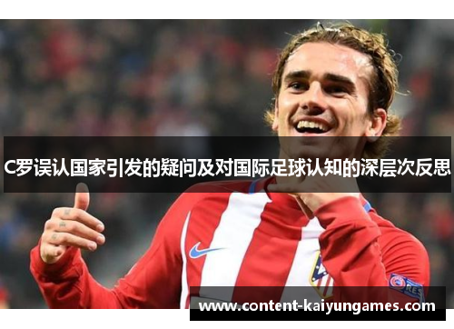 C罗误认国家引发的疑问及对国际足球认知的深层次反思