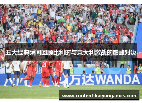 五大经典瞬间回顾比利时与意大利激战的巅峰对决