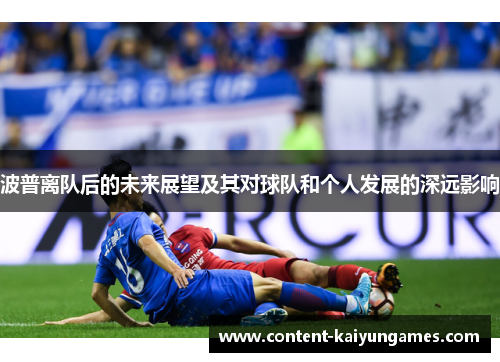 波普离队后的未来展望及其对球队和个人发展的深远影响