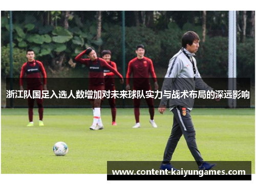 浙江队国足入选人数增加对未来球队实力与战术布局的深远影响