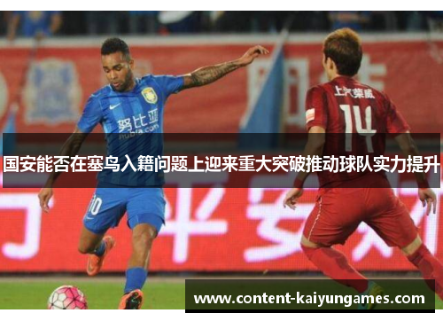 国安能否在塞鸟入籍问题上迎来重大突破推动球队实力提升