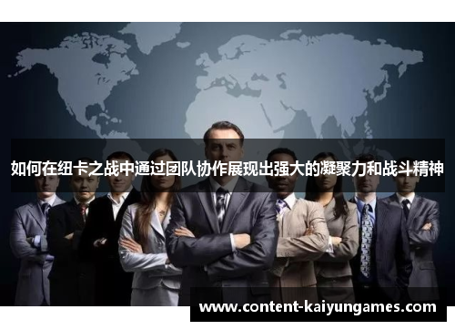 如何在纽卡之战中通过团队协作展现出强大的凝聚力和战斗精神