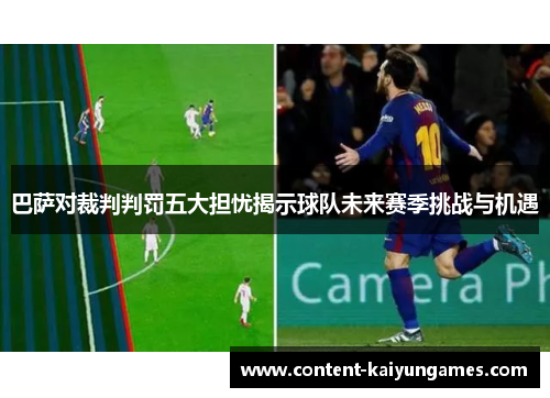 巴萨对裁判判罚五大担忧揭示球队未来赛季挑战与机遇