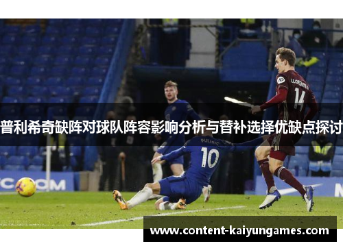 普利希奇缺阵对球队阵容影响分析与替补选择优缺点探讨