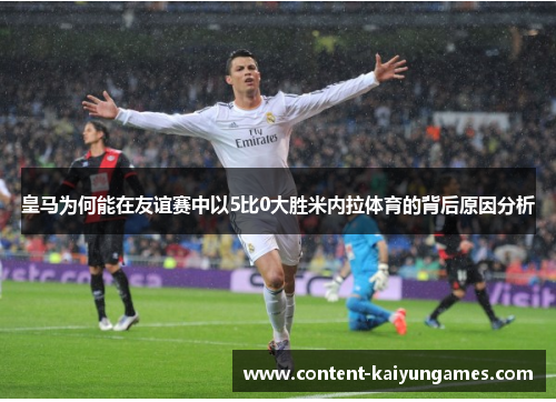 皇马为何能在友谊赛中以5比0大胜米内拉体育的背后原因分析