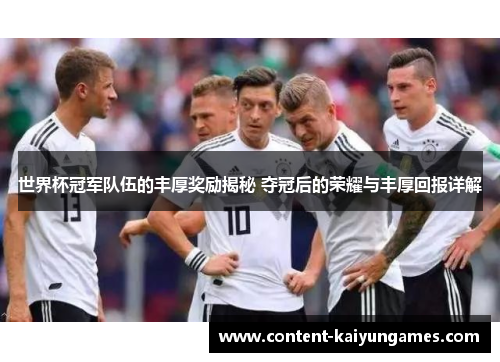 世界杯冠军队伍的丰厚奖励揭秘 夺冠后的荣耀与丰厚回报详解