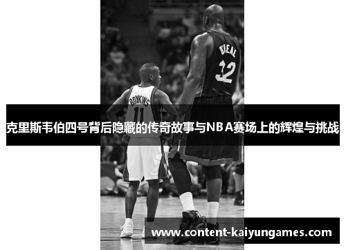 克里斯韦伯四号背后隐藏的传奇故事与NBA赛场上的辉煌与挑战