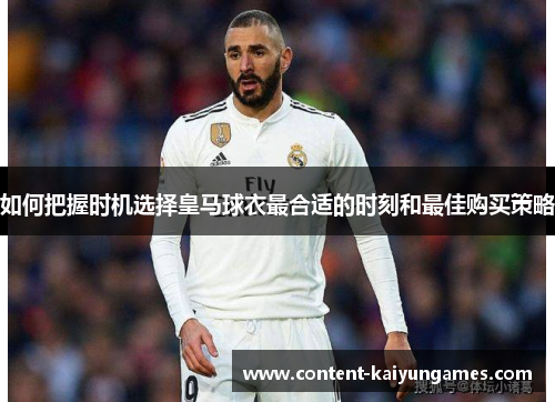 如何把握时机选择皇马球衣最合适的时刻和最佳购买策略