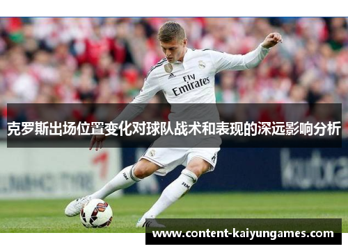 克罗斯出场位置变化对球队战术和表现的深远影响分析