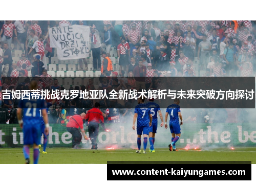 吉姆西蒂挑战克罗地亚队全新战术解析与未来突破方向探讨