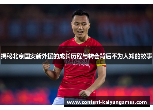 揭秘北京国安新外援的成长历程与转会背后不为人知的故事