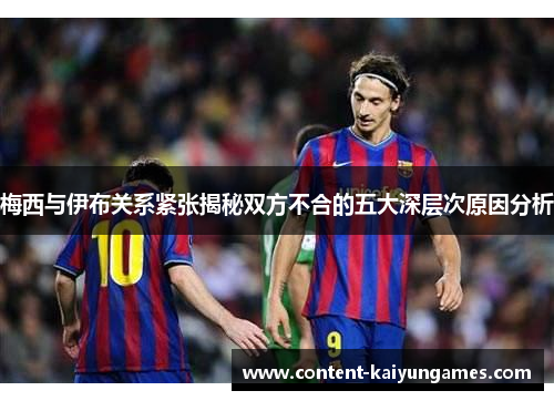 梅西与伊布关系紧张揭秘双方不合的五大深层次原因分析