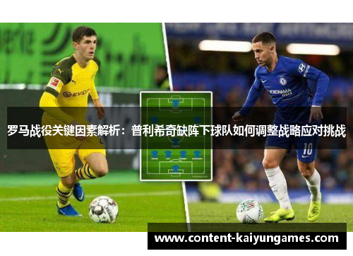 罗马战役关键因素解析：普利希奇缺阵下球队如何调整战略应对挑战