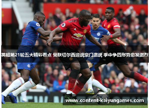 英超第21轮五大精彩看点 曼联切尔西迎战豪门激战 季中争四形势愈发激烈