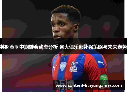 英超赛季中期转会动态分析 各大俱乐部补强策略与未来走势