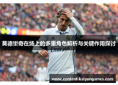 莫德里奇在场上的多重角色解析与关键作用探讨