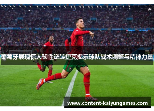葡萄牙展现惊人韧性逆转捷克揭示球队战术调整与精神力量