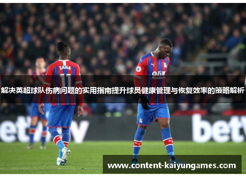 解决英超球队伤病问题的实用指南提升球员健康管理与恢复效率的策略解析