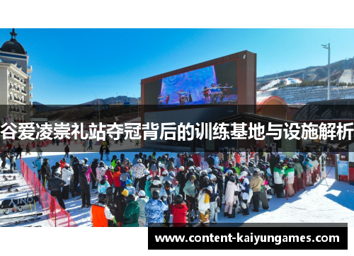 谷爱凌崇礼站夺冠背后的训练基地与设施解析
