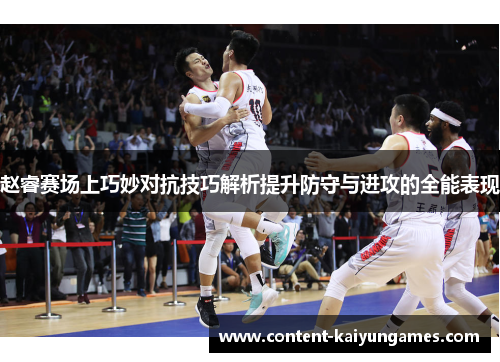 赵睿赛场上巧妙对抗技巧解析提升防守与进攻的全能表现