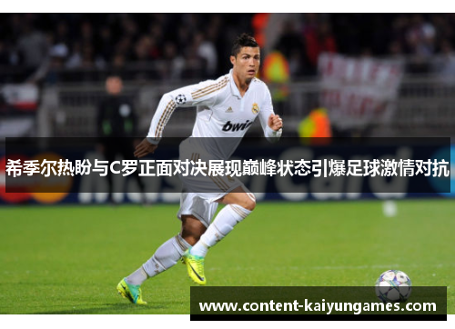 希季尔热盼与C罗正面对决展现巅峰状态引爆足球激情对抗