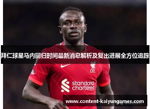 拜仁球星马内回归时间最新消息解析及复出进展全方位追踪