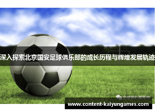 深入探索北京国安足球俱乐部的成长历程与辉煌发展轨迹