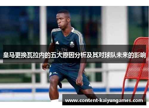 皇马更换瓦拉内的五大原因分析及其对球队未来的影响