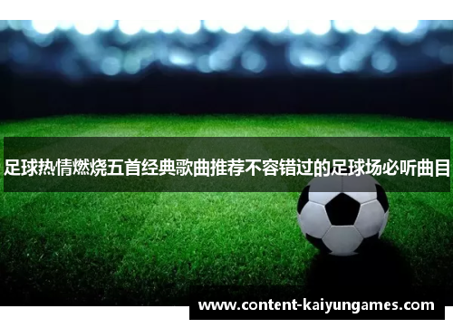 足球热情燃烧五首经典歌曲推荐不容错过的足球场必听曲目